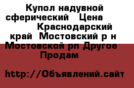Купол надувной сферический › Цена ­ 100 000 - Краснодарский край, Мостовский р-н, Мостовской рп Другое » Продам   